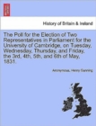 Image for The Poll for the Election of Two Representatives in Parliament for the University of Cambridge, on Tuesday, Wednesday, Thursday, and Friday, the 3rd, 4th, 5th, and 6th of May, 1831.
