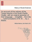 Image for An account of the natives of the Tonga Islands in the South Pacific Ocean, with an original grammar of their language ... compiled ... from the ... communications of W. M. ... by J. Martin. Vol. I. Se