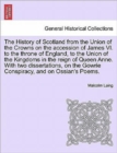 Image for The History of Scotland from the Union of the Crowns on the accession of James VI. to the throne of England, to the Union of the Kingdoms in the reign of Queen Anne. With two dissertations, on the Gow