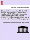 Image for Dilston Hall : Or, Memoirs of J. Radcliffe, Earl of Derwentwater, a Martyr in the Rebellion of 1715. to Which Is Added a Visit to Bamburgh Castle; With an Account of Lord Crewe&#39;s Charities, and a Memo