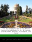 Image for The Beginner&#39;s Guide to the Baha&#39;i Faith : Central Figures, Key Scripture, Institutions, History, Teachings, and More