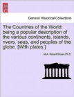 Image for The Countries of the World : Being a Popular Description of the Various Continents, Islands, Rivers, Seas, and Peoples of the Globe. [With Plates.]