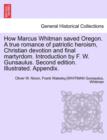 Image for How Marcus Whitman Saved Oregon. a True Romance of Patriotic Heroism, Christian Devotion and Final Martyrdom. Introduction by F. W. Gunsaulus. Second Edition. Illustrated. Appendix.