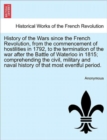 Image for History of the Wars since the French Revolution, from the commencement of hostilities in 1792, to the termination of the war after the Battle of Waterloo in 1815; comprehending the civil, military and