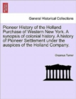 Image for Pioneer History of the Holland Purchase of Western New York. a Synopsis of Colonial History. a History of Pioneer Settlement Under the Auspices of the
