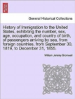 Image for History of Immigration to the United States, Exhibiting the Number, Sex, Age, Occupation, and Country of Birth, of Passengers Arriving by Sea, from Foreign Countries, from September 30, 1819, to Decem