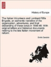 Image for The Italian Volunteers and Lombard Rifle Brigade, an Authentic Narrative of the Organization, Adventures, and Final Disbanding of These Corps in 1848-49. with Original Letters and Historical Documents