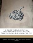 Image for A Guide to Psychiatry : An Overivew, Diagnostic Systems, Telepsychiatry, Sub-Specialties, Etc.