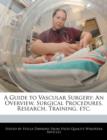 Image for A Guide to Vascular Surgery : An Overview, Surgical Procedures, Research, Training, Etc.