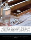 Image for A Guide to Alzheimer&#39;s Disease : An Overview, the Different Stages, Caregiving, Clinical Research, Etc.