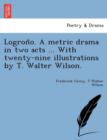 Image for Logrono; A Metric Drama in Two Acts ... with Twenty-Nine Illust Rations by T. Walter Wilson.