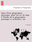 Image for Essai D&#39;Une GE Ographie Physique, Pour Servir de Base A L&#39;e Tude de La GE Ographie Politique Et Militaire, Etc.