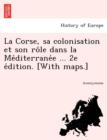 Image for La Corse, Sa Colonisation Et Son Ro Le Dans La Me Diterrane E ... 2e E Dition. [With Maps.]