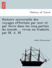 Image for Histoire Universelle Des Voyages Effectue S Par Mer Et Par Terre Dans Les Cinq Parties Du Monde ... Revus Ou Traduits Par M. A. M.