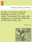 Image for La Ban et l&#39;arrie`re ban du Bailliage de Sens au XVIe sie`cle, contenant les noms des seigneurs et hommes d&#39;armes, la liste des fiefs, etc.