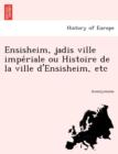 Image for Ensisheim, Jadis Ville Impe Riale Ou Histoire de La Ville D&#39;Ensisheim, Etc