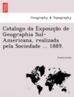 Image for Catalogo Da Exposic A O de Geographia Sul-Americana, Realizada Pela Sociedade ... 1889.