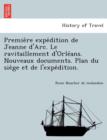 Image for Premie Re Expe Dition de Jeanne D&#39;Arc. Le Ravitaillement D&#39;Orle ANS. Nouveaux Documents. Plan Du Sie GE Et de L&#39;Expe Dition.