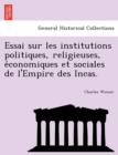 Image for Essai Sur Les Institutions Politiques, Religieuses, E Conomiques Et Sociales de L&#39;Empire Des Incas.