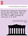 Image for Recueil Des Fragments Historiques Sur Les Derniers Valois, Henri II., Francois II., Charles IX., Henri III., (1547 a 1589), Precedes de Notes Par A. E. Du G.