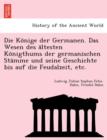 Image for Die Ko¨nige der Germanen. Das Wesen des a¨ltesten Ko¨nigthums der germanischen Sta¨mme und seine Geschichte bis auf die Feudalzeit, etc.