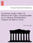 Image for Lecciones orales sobre la Historia de Cuba, pronunciadas en el Ateneo Democra´tico Cubano de Nueva York.