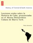 Image for Lecciones Orales Sobre La Historia de Cuba, Pronunciadas En El Ateneo Democra Tico Cubano de Nueva York.