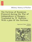 Image for The Fortress of Koma ROM (Comorn) During the War of Independence in Hungary ... Translated by W. Rushton ... with a Plan of the Fortress.