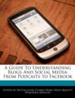 Image for A Guide to Understanding Blogs and Social Media : From Podcasts to Facebook