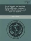 Image for Social Support and Nutrition During Adolescent Pregnancy: Effects on Health Outcomes of Baby and Mother