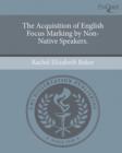 Image for The Acquisition of English Focus Marking by Non-Native Speakers.