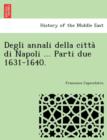 Image for Degli Annali Della Citta Di Napoli ... Parti Due 1631-1640.