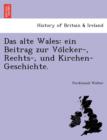 Image for Das alte Wales : ein Beitrag zur Vo¨lcker-, Rechts-, und Kirchen-Geschichte.