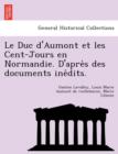 Image for Le Duc D&#39;Aumont Et Les Cent-Jours En Normandie. D&#39;Apre S Des Documents Ine Dits.