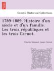 Image for 1789-1889. Histoire d&#39;un siecle et d&#39;un famille. Les trois republiques et les trois Carnot.
