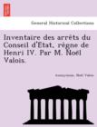 Image for Inventaire Des Arre Ts Du Conseil D&#39;e Tat, Re Gne de Henri IV. Par M. Noe L Valois.