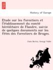 Image for E Tude Sur Les Forestiers Et L&#39;e Tablissement Du Comte He Re Ditaire de Flandre, Suivie de Quelques Documents Sur Les Fe Tes Des Forestiers de Bruges.