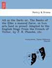 Image for All in the Dark; Or, the Banks of the Elbe : A Musical Farce, in Two Acts [And in Prose]. Adapted to the English Stage from the French of Victor, by J. R. Planche, Etc.
