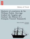 Image for Histoire Et Avantures de Sir William Pickle. Ouvrage Traduit de L&#39;Anglais Par L&#39;Auteur Des Moeurs [I.E. Franc OIS Vincent Toussaint].