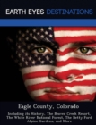 Image for Eagle County, Colorado : Including Its History, the Beaver Creek Resort, the White River National Forest, the Betty Ford Alpine Gardens, and More