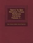 Image for Opera : In Quo Horumce Trium Poetarum Carmina, Volume 1...