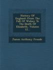 Image for History Of England : From The Fall Of Wolsey To The Death Of Elizabeth, Volume 12...