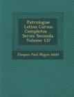 Image for Patrologiae Latina Cursus Completus ... Series Secunda, Volume 137