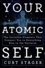 Image for Your atomic self: the invisible elements that connect you to everything else in the universe
