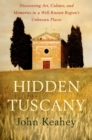 Image for Hidden Tuscany: Discovering Art, Culture, and Memories in a Well-Known Region&#39;s Unknown Places