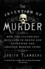 Image for Invention of Murder: How the Victorians Revelled in Death and Detection and Created Modern Crime