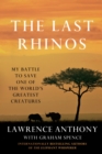 Image for The Last Rhinos : My Battle to Save One of the World&#39;s Greatest Creatures