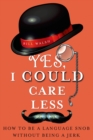 Image for Yes, I could care less: how to be a language snob without being a jerk