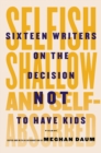 Image for Selfish, shallow, and self-absorbed: sixteen writers on the decision not to have kids