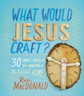 Image for What Would Jesus Craft?: 30 Simple Projects for Making a Blessed Home